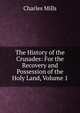 The History of the Crusades: For the Recovery and Possession of the Holy Land, Volume 1, Charles Mills 