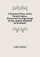 A Practical View of the Steam Engine: Illustrated by Engravings of the Largest Machine in Scotland ., John Milne 