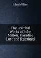 The Poetical Works of John Milton. Paradise Lost and Regained, Milton John 