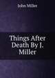 Things After Death By J. Miller., John Miller 