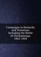 Campaigns in Kentucky and Tennessee Including the Battle of Chickamauga, 1862-1864, 