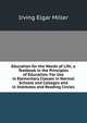 Education for the Needs of Life; a Textbook in the Principles of Education: For Use in Elementary Classes in Normal Schools and Colleges and in Institutes and Reading Circles, Irving Elgar Miller 
