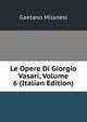 Le Opere Di Giorgio Vasari, Volume 6 (Italian Edition), Gaetano Milanesi 