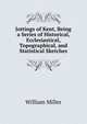 Jottings of Kent, Being a Series of Historical, Ecclesiastical, Topographical, and Statistical Sketches, William Miller 