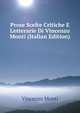 Prose Scelte Critiche E Letterarie Di Vincenzo Monti (Italian Edition), Vincenzo Monti 
