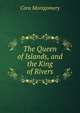 The Queen of Islands, and the King of Rivers, Cora Montgomery 