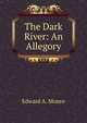 The Dark River: An Allegory, Edward A. Monro 