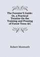 The Forester'S Guide: Or, a Practical Treatise On the Training and Pruning of Forest Trees &C, Robert Monteath 