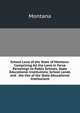 School Laws of the State of Montana: Comprising All the Laws in Force Pertainign to Public Schools, State Educational Institutions, School Lands and . the Use of the State Educational Institutions, Montana 