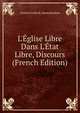 L'?glise Libre Dans L'?tat Libre, Discours (French Edition), Montalembert Charles Forbes 
