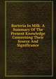 Bacteria In Milk. A Summary Of The Present Knowledge Concerning Their Source And Significance, 