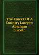 The Career Of A Country Lawyer: Abraham Lincoln, 