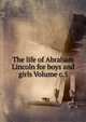 The life of Abraham Lincoln for boys and girls Volume c.5, 