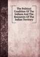The Political Condition Of The Indians And The Resources Of The Indian Territory, 