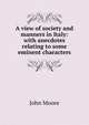 A view of society and manners in Italy: with anecdotes relating to some eminent characters, John Moore 