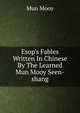 Esop's Fables Written In Chinese By The Learned Mun Mooy Seen-shang, Mun Mooy 