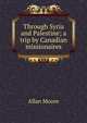 Through Syria and Palestine; a trip by Canadian missionaires, Allan Moore 