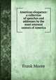 American eloquence: a collection of speeches and addresses by the most eminent orators of America, Moore, Frank 