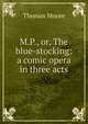 M.P., or, The blue-stocking: a comic opera in three acts, Thomas Moore 