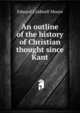 An outline of the history of Christian thought since Kant, Edward Caldwell Moore 