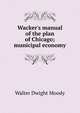 Wacker's manual of the plan of Chicago; municipal economy, Walter Dwight Moody 