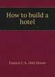 How to build a hotel, Francis C. b. 1842 Moore 