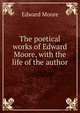 The poetical works of Edward Moore, with the life of the author, Edward Moore 