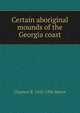 Certain aboriginal mounds of the Georgia coast, Clarence B. 1852-1936 Moore 