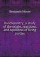 Biochemistry; a study of the origin, reactions, and equilibria of living matter, Benjamin Moore 
