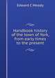 Handbook history of the town of York, from early times to the present, Edward C Moody 