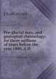 Pre-glacial man, and geological chronology: for three millions of years before the year 1800, A.D., J Scott Moore 