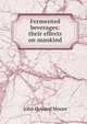 Fermented beverages: their effects on mankind, John Howard Moore 