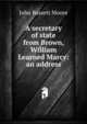 A secretary of state from Brown, William Learned Marcy: an address, Moore, John Bassett, 1860-1947, ed 