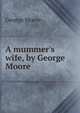 A mummer's wife, by George Moore, Moore George 