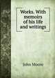 Works. With memoirs of his life and writings, John Moore 
