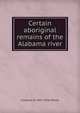 Certain aboriginal remains of the Alabama river, Clarence B. 1852-1936 Moore 