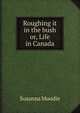 Roughing it in the bush or, Life in Canada, Susanna Moodie 