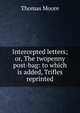 Intercepted letters; or, The twopenny post-bag: to which is added, Trifles reprinted, Thomas Moore 