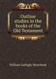Outline studies in the books of the Old Testament, William Gallogly Moorhead 