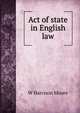 Act of state in English law, W Harrison Moore 