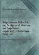 Baptismon didache, or, Scriptural studies on baptisms, especially Christian baptism, William Bramley Moore 