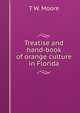 Treatise and hand-book of orange culture in Florida, T W. Moore 