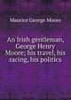 An Irish gentleman, George Henry Moore; his travel, his racing, his politics, Maurice George Moore 