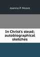 In Christ's stead; autobiographical sketches, Joanna P. Moore 