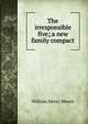 The irresponsible five; a new family compact, William Henry Moore 