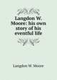 Langdon W. Moore: his own story of his eventful life, Langdon W. Moore 
