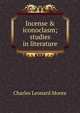 Incense & iconoclasm; studies in literature, Charles Leonard Moore 