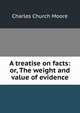 A treatise on facts: or, The weight and value of evidence, Charles Church Moore 