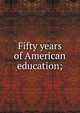 Fifty years of American education;, 