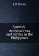 Spanish-American war and battles in the Philippines, J H. Moore 